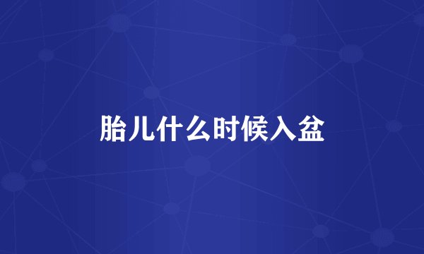 胎儿什么时候入盆