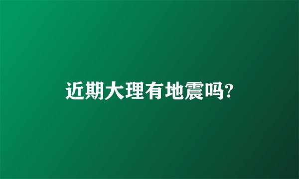 近期大理有地震吗?