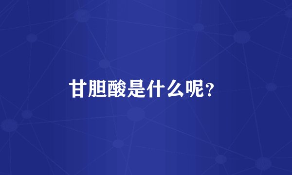 甘胆酸是什么呢?