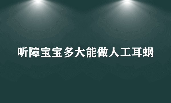 听障宝宝多大能做人工耳蜗