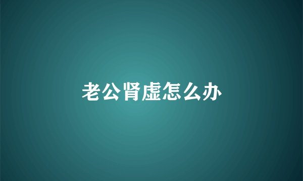 老公肾虚怎么办