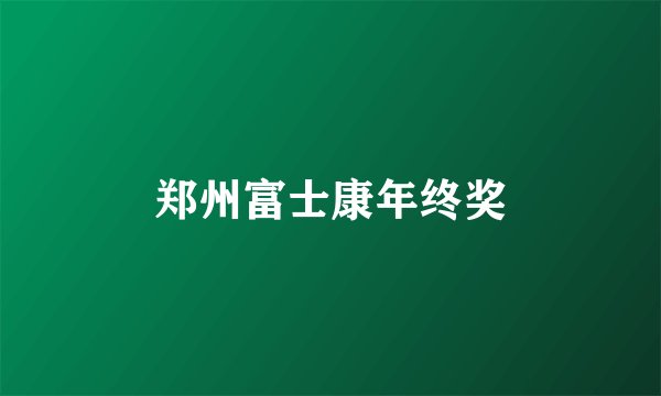 郑州富士康年终奖