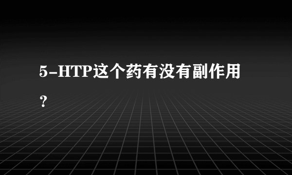 5-HTP这个药有没有副作用？