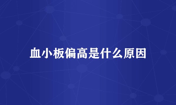 血小板偏高是什么原因