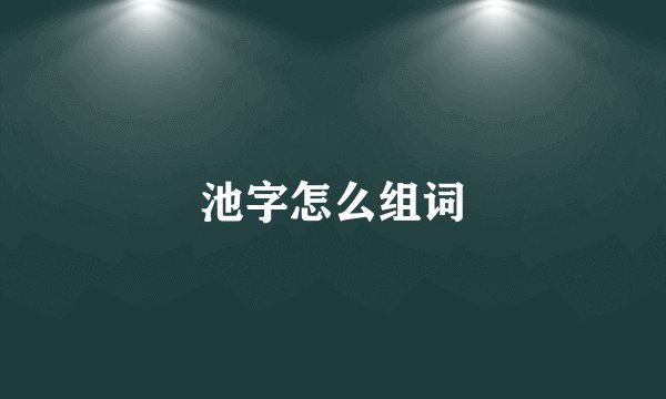 池字怎么组词