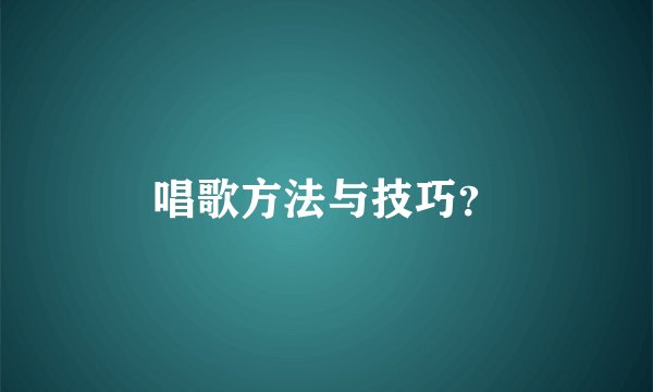 唱歌方法与技巧？