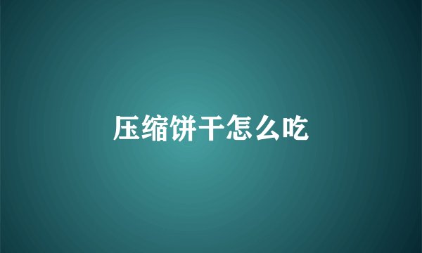 压缩饼干怎么吃
