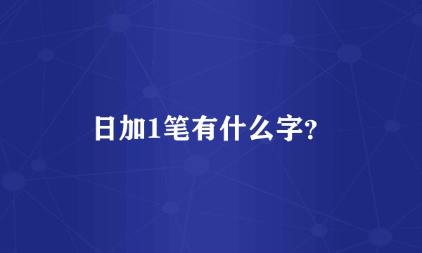 日加1笔有什么字？