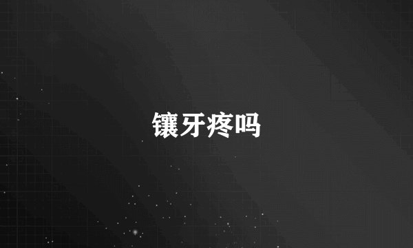镶牙疼吗