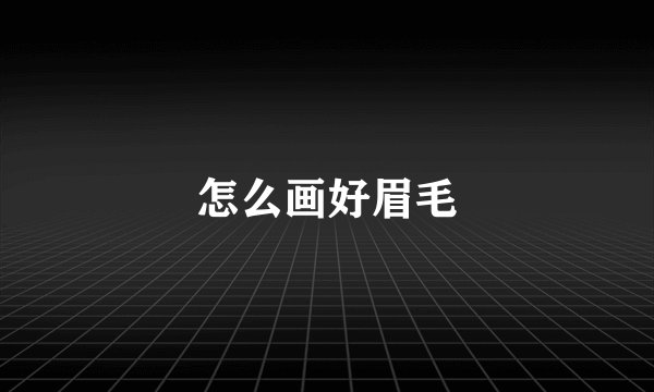 怎么画好眉毛