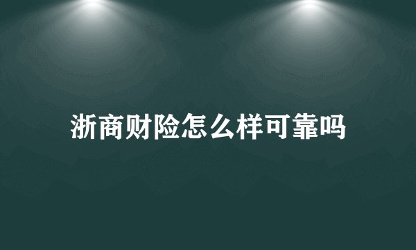 浙商财险怎么样可靠吗