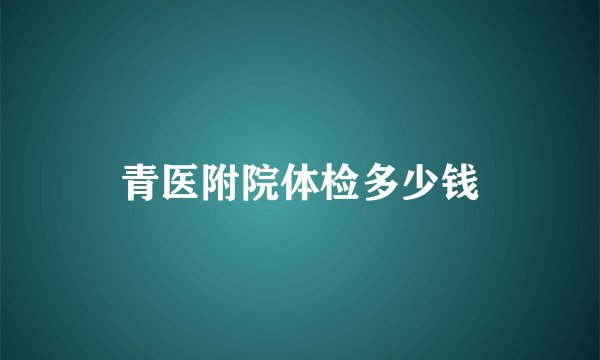 青医附院体检多少钱
