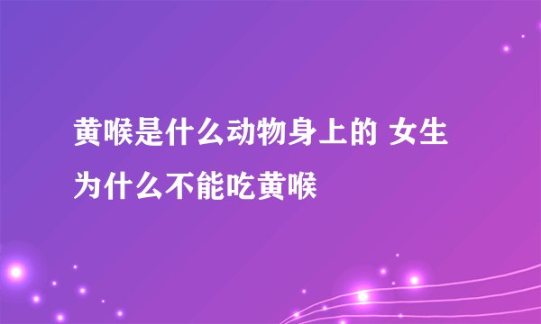 黄喉是什么动物身上的 女生为什么不能吃黄喉