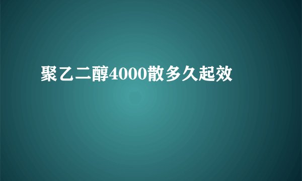 聚乙二醇4000散多久起效