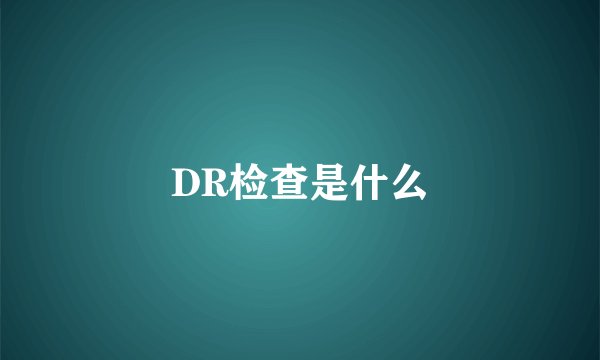 DR检查是什么