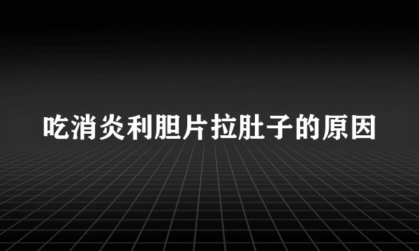 吃消炎利胆片拉肚子的原因