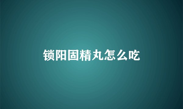 锁阳固精丸怎么吃