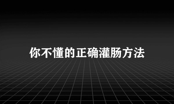 你不懂的正确灌肠方法
