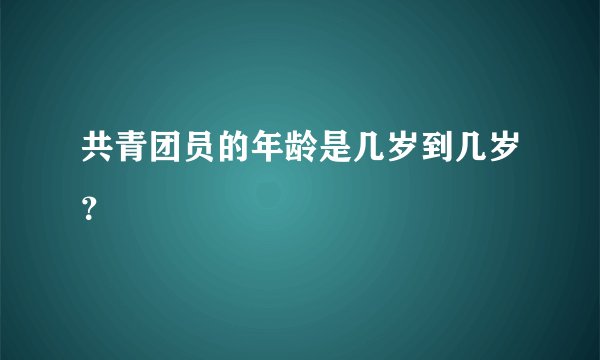 共青团员的年龄是几岁到几岁？