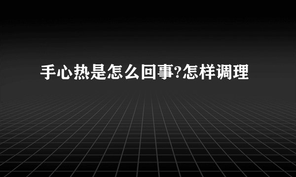 手心热是怎么回事?怎样调理