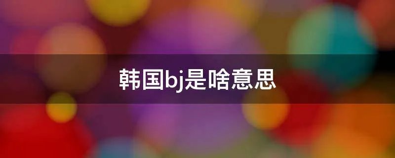韩国bj是啥意思