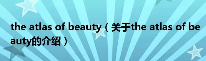 the atlas of beauty（关于the atlas of beauty的介绍）
