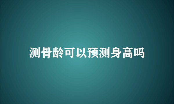 测骨龄可以预测身高吗