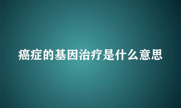 癌症的基因治疗是什么意思