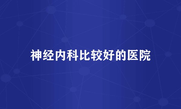 神经内科比较好的医院