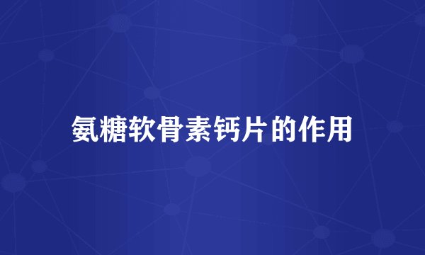 氨糖软骨素钙片的作用
