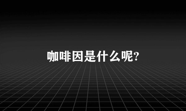 咖啡因是什么呢?