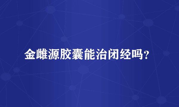 金雌源胶囊能治闭经吗？