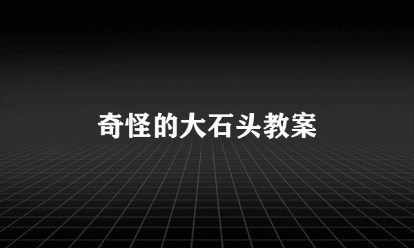 奇怪的大石头教案