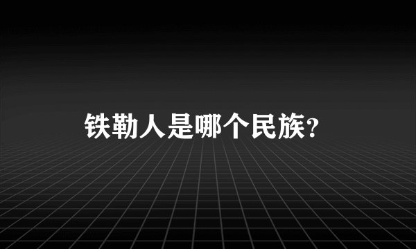 铁勒人是哪个民族？