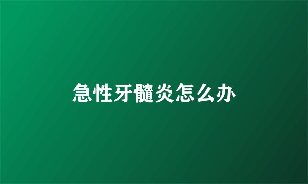 急性牙髓炎怎么办