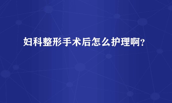 妇科整形手术后怎么护理啊？