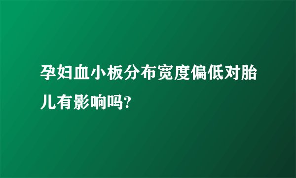 孕妇血小板分布宽度偏低对胎儿有影响吗?