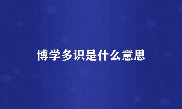 博学多识是什么意思