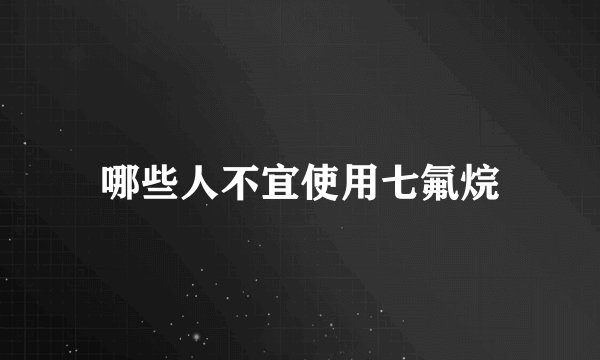哪些人不宜使用七氟烷