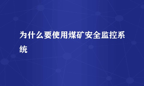 为什么要使用煤矿安全监控系统