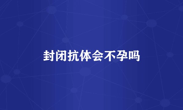 封闭抗体会不孕吗