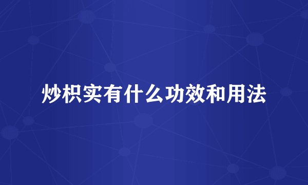 炒枳实有什么功效和用法