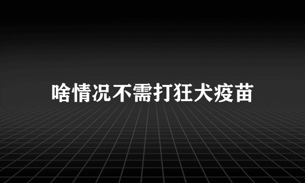 啥情况不需打狂犬疫苗
