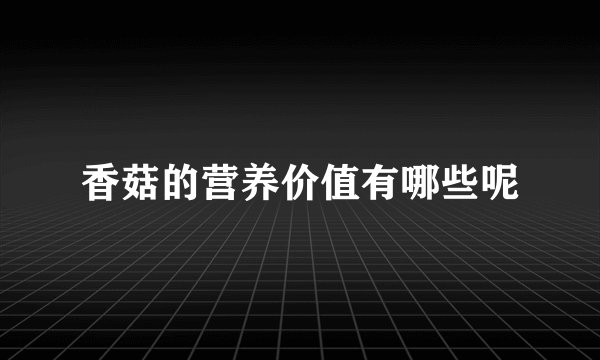 香菇的营养价值有哪些呢