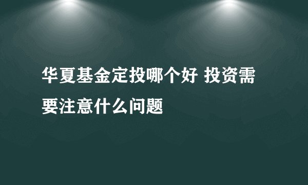 华夏基金定投哪个好 投资需要注意什么问题