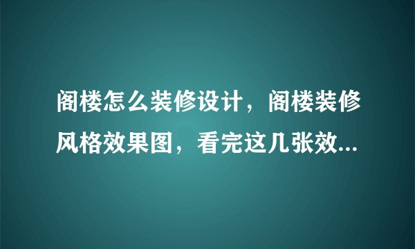 阁楼怎么装修设计，阁楼装修风格效果图，看完这几张效果图你就明白了!