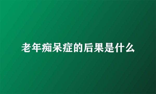 老年痴呆症的后果是什么