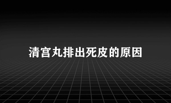 清宫丸排出死皮的原因