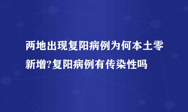 两地出现复阳病例为何本土零新增?复阳病例有传染性吗