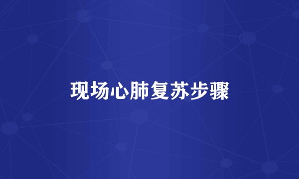 现场心肺复苏步骤